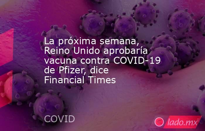 La próxima semana, Reino Unido aprobaría vacuna contra COVID-19 de Pfizer, dice Financial Times. Noticias en tiempo real