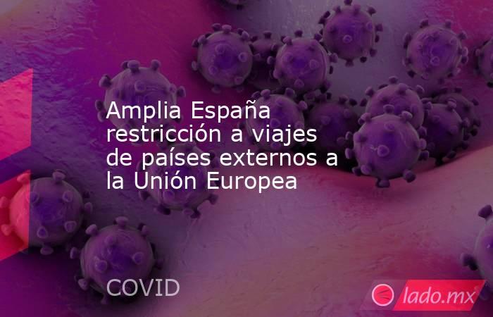 Amplia España restricción a viajes de países externos a la Unión Europea. Noticias en tiempo real