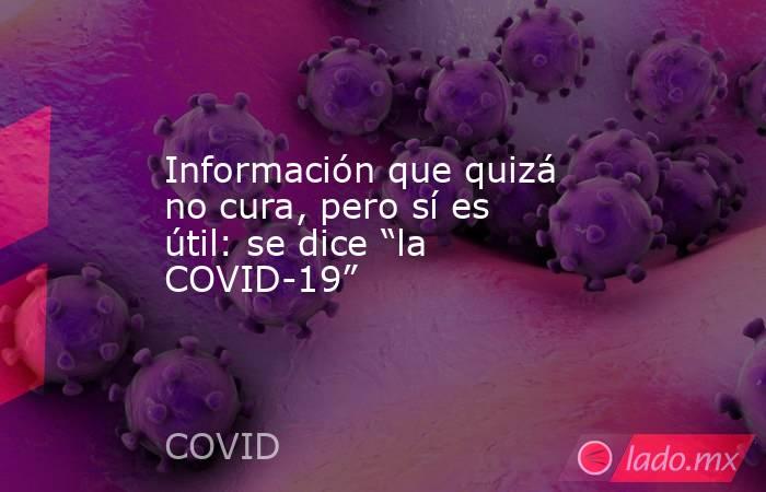 Información que quizá no cura, pero sí es útil: se dice “la COVID-19”. Noticias en tiempo real