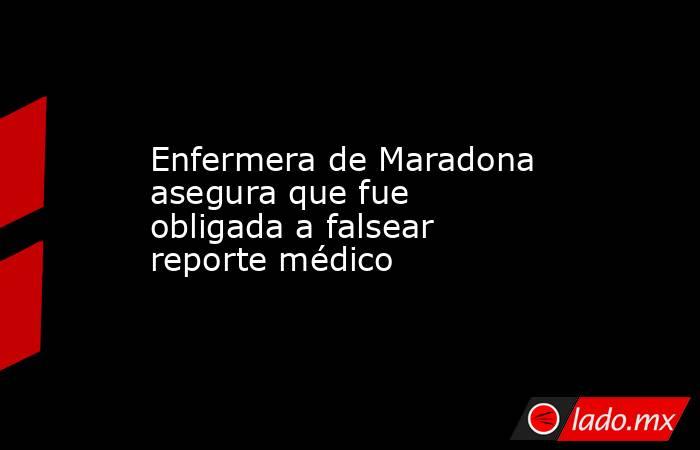 Enfermera de Maradona asegura que fue obligada a falsear reporte médico. Noticias en tiempo real