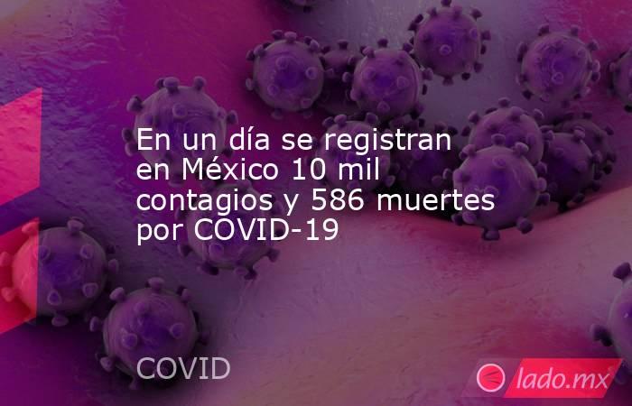 En un día se registran en México 10 mil contagios y 586 muertes por COVID-19. Noticias en tiempo real