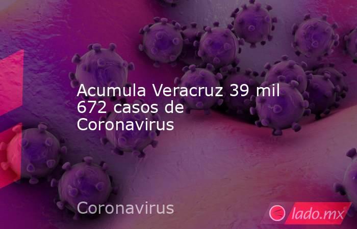 Acumula Veracruz 39 mil 672 casos de Coronavirus. Noticias en tiempo real