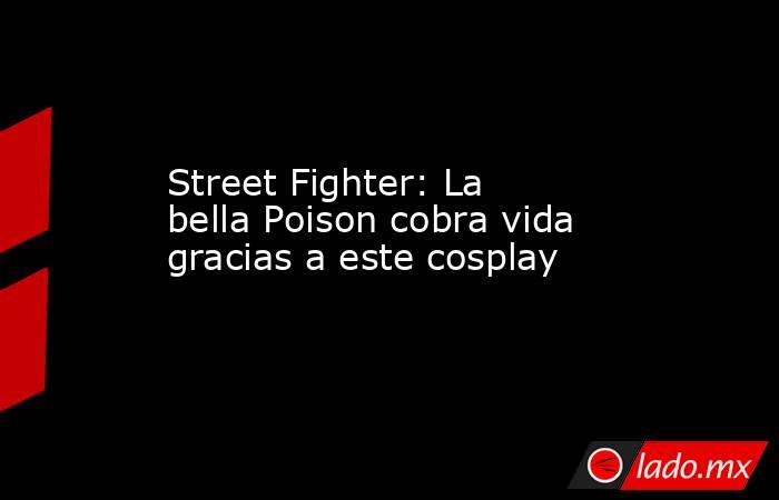 Street Fighter: La bella Poison cobra vida gracias a este cosplay. Noticias en tiempo real