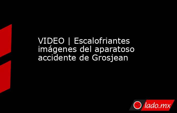 VIDEO | Escalofriantes imágenes del aparatoso accidente de Grosjean. Noticias en tiempo real