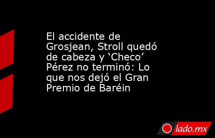 El accidente de Grosjean, Stroll quedó de cabeza y ‘Checo’ Pérez no terminó: Lo que nos dejó el Gran Premio de Baréin. Noticias en tiempo real