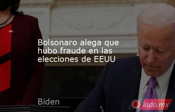 Bolsonaro alega que hubo fraude en las elecciones de EEUU. Noticias en tiempo real