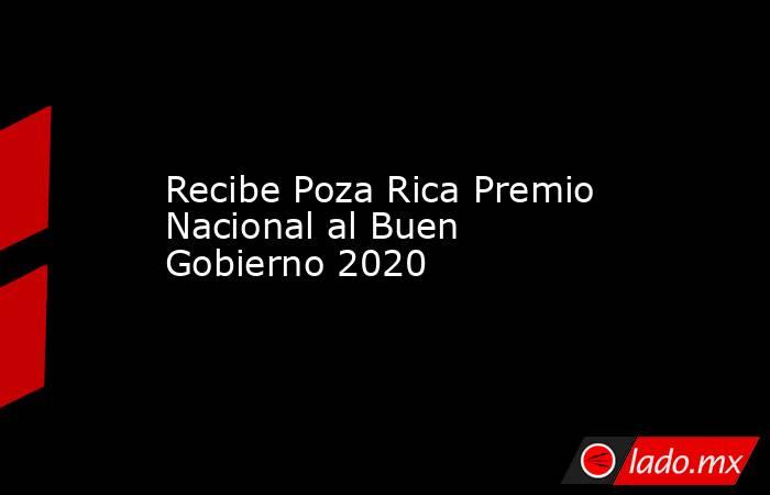 Recibe Poza Rica Premio Nacional al Buen Gobierno 2020. Noticias en tiempo real
