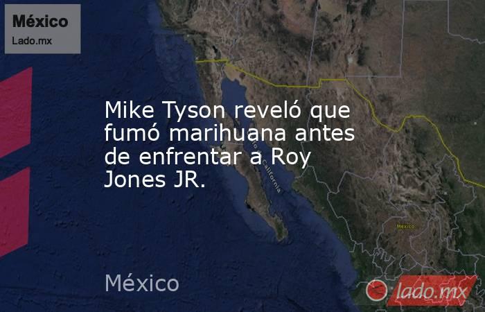 Mike Tyson reveló que fumó marihuana antes de enfrentar a Roy Jones JR.. Noticias en tiempo real