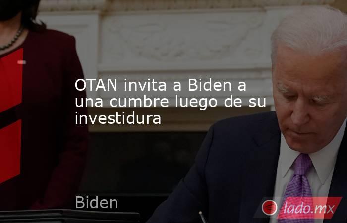 OTAN invita a Biden a una cumbre luego de su investidura. Noticias en tiempo real