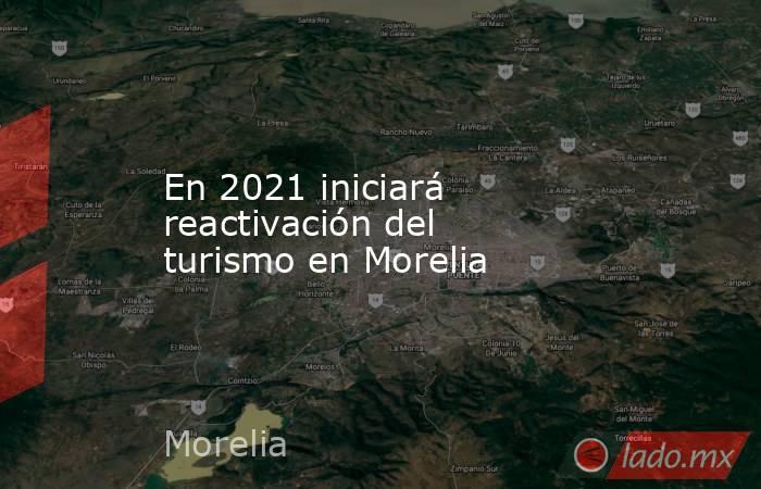 En 2021 iniciará reactivación del turismo en Morelia. Noticias en tiempo real