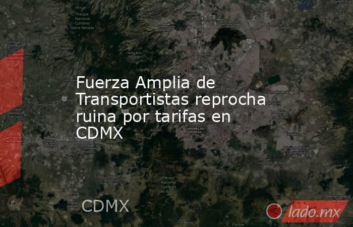 Fuerza Amplia de Transportistas reprocha ruina por tarifas en CDMX. Noticias en tiempo real