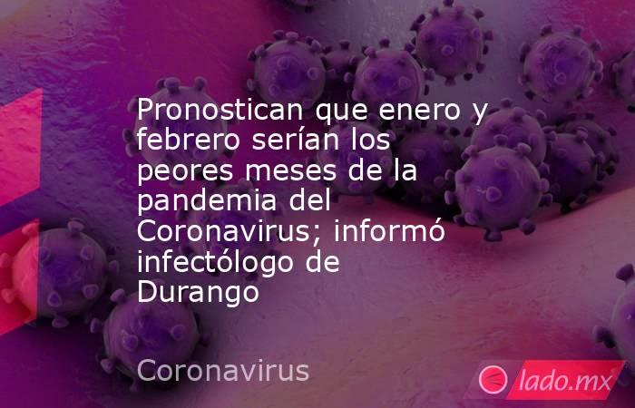 Pronostican que enero y febrero serían los peores meses de la pandemia del Coronavirus; informó infectólogo de Durango 
. Noticias en tiempo real