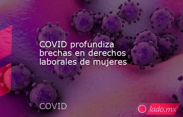 COVID profundiza brechas en derechos laborales de mujeres. Noticias en tiempo real