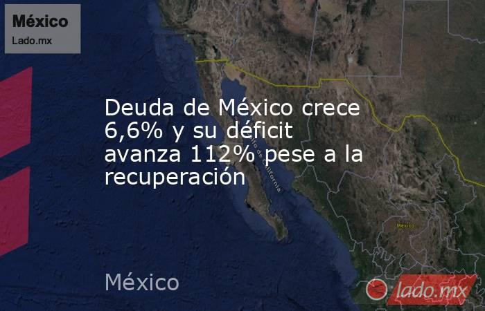 Deuda de México crece 6,6% y su déficit avanza 112% pese a la recuperación. Noticias en tiempo real