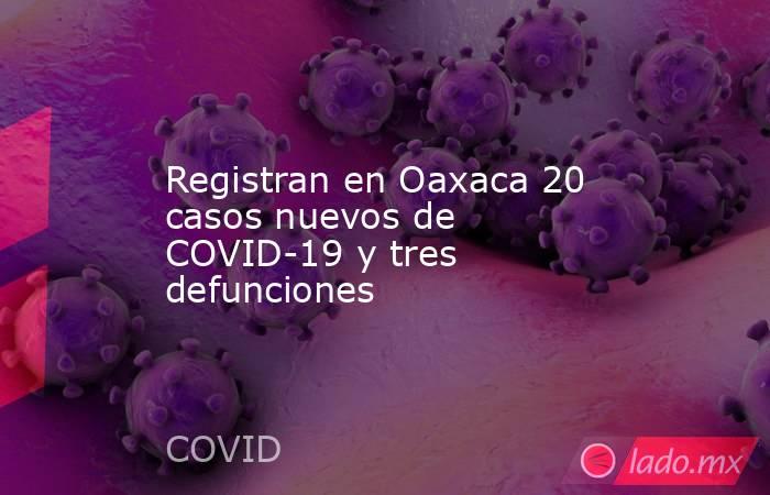 Registran en Oaxaca 20 casos nuevos de COVID-19 y tres defunciones. Noticias en tiempo real