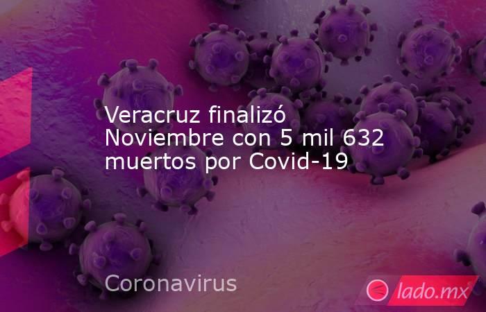 Veracruz finalizó Noviembre con 5 mil 632 muertos por Covid-19. Noticias en tiempo real