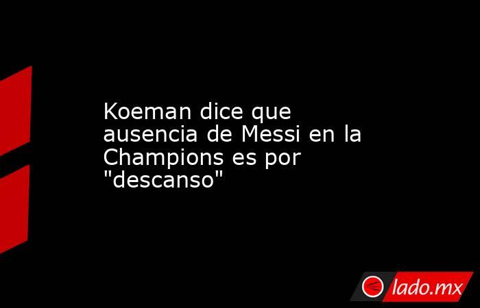 Koeman dice que ausencia de Messi en la Champions es por 