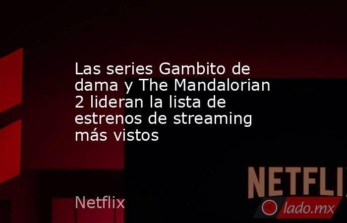 Las series Gambito de dama y The Mandalorian 2 lideran la lista de estrenos de streaming más vistos. Noticias en tiempo real