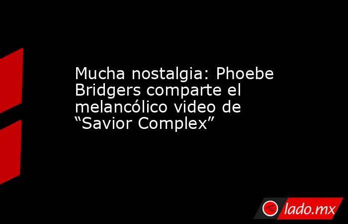Mucha nostalgia: Phoebe Bridgers comparte el melancólico video de “Savior Complex”. Noticias en tiempo real