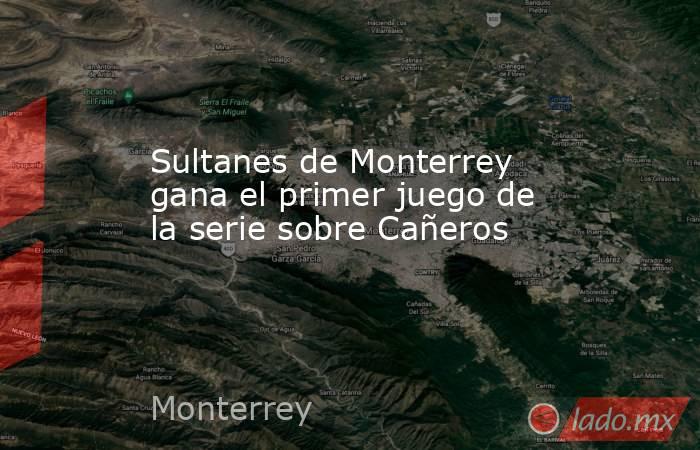 Sultanes de Monterrey gana el primer juego de la serie sobre Cañeros. Noticias en tiempo real