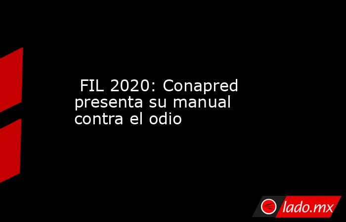  FIL 2020: Conapred presenta su manual contra el odio. Noticias en tiempo real