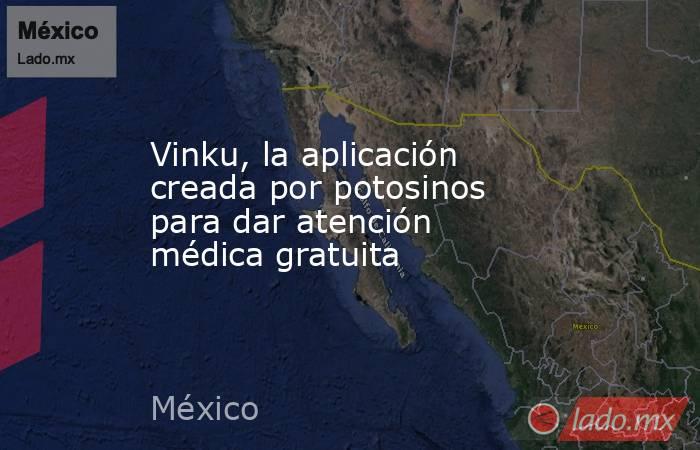 Vinku, la aplicación creada por potosinos para dar atención médica gratuita. Noticias en tiempo real