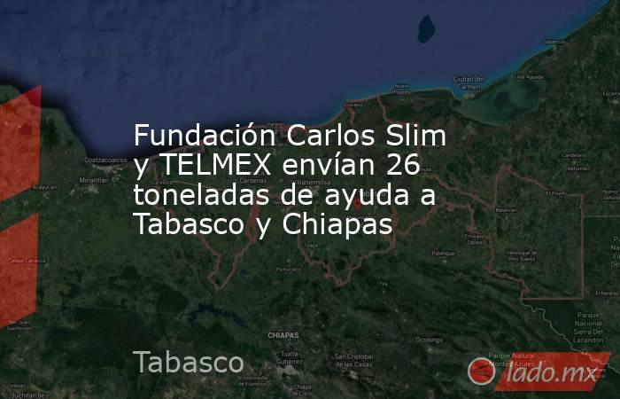Fundación Carlos Slim y TELMEX envían 26 toneladas de ayuda a Tabasco y Chiapas. Noticias en tiempo real