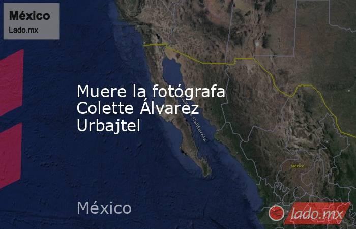 Muere la fotógrafa Colette Álvarez Urbajtel. Noticias en tiempo real