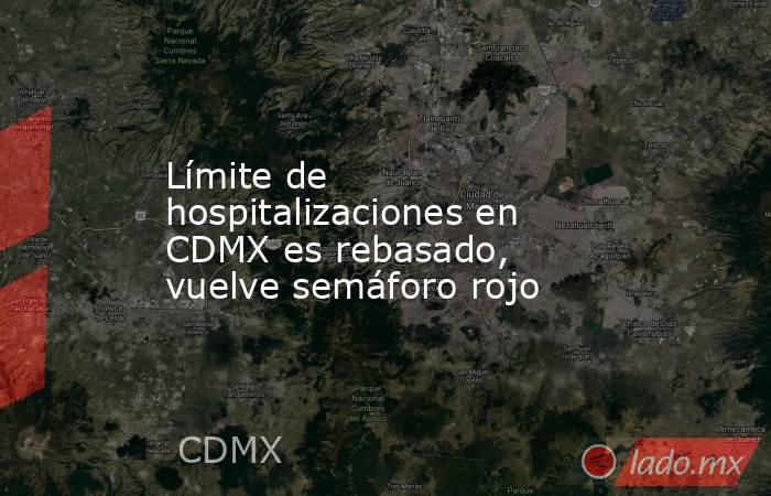 Límite de hospitalizaciones en CDMX es rebasado, vuelve semáforo rojo. Noticias en tiempo real