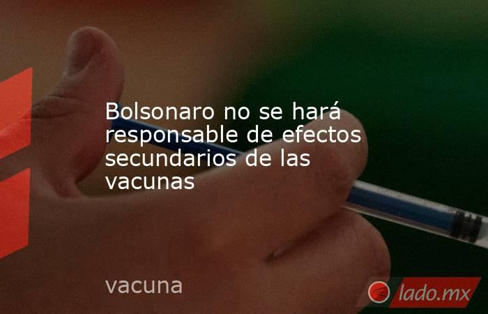 Bolsonaro no se hará responsable de efectos secundarios de las vacunas. Noticias en tiempo real