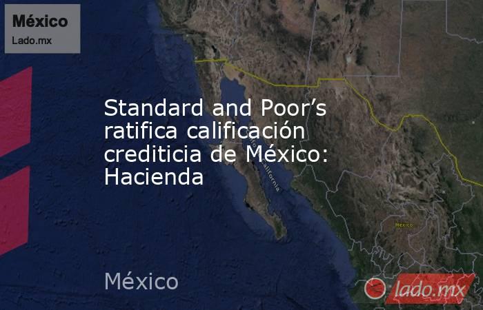 Standard and Poor’s ratifica calificación crediticia de México: Hacienda. Noticias en tiempo real