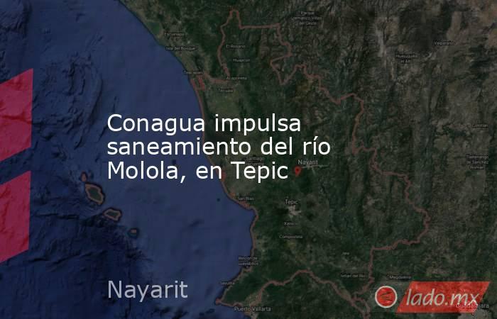 Conagua impulsa saneamiento del río Molola, en Tepic. Noticias en tiempo real