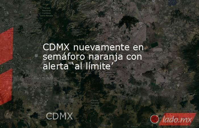 CDMX nuevamente en semáforo naranja con alerta ‘al límite’. Noticias en tiempo real