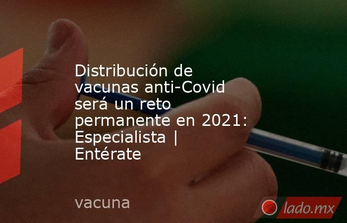 Distribución de vacunas anti-Covid será un reto permanente en 2021: Especialista | Entérate. Noticias en tiempo real