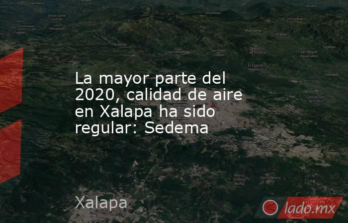 La mayor parte del 2020, calidad de aire en Xalapa ha sido regular: Sedema. Noticias en tiempo real