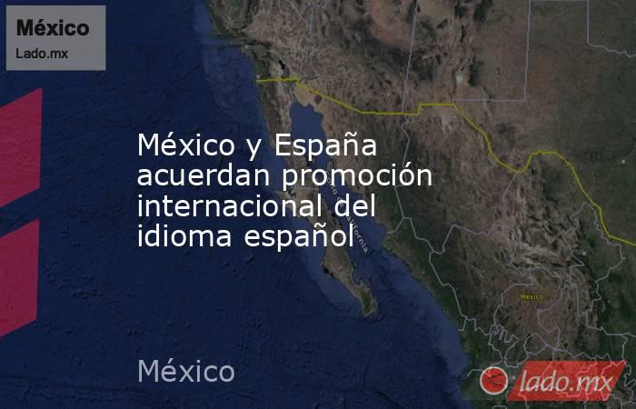 México y España acuerdan promoción internacional del idioma español. Noticias en tiempo real