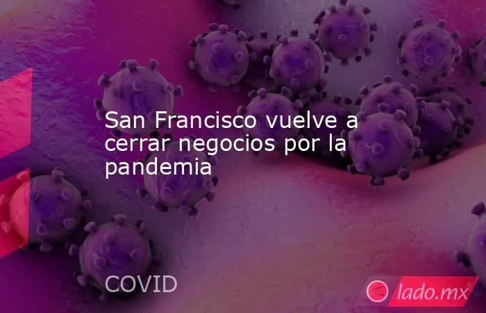 San Francisco vuelve a cerrar negocios por la pandemia. Noticias en tiempo real