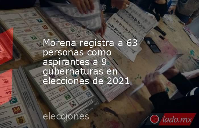 Morena registra a 63 personas como aspirantes a 9 gubernaturas en elecciones de 2021. Noticias en tiempo real