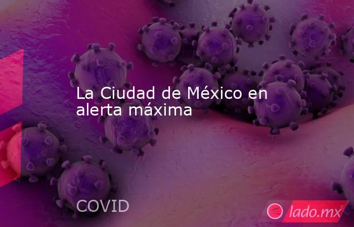 La Ciudad de México en alerta máxima. Noticias en tiempo real