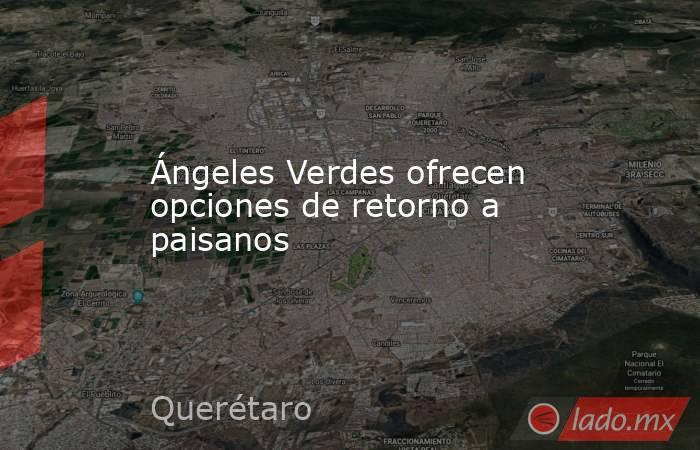 Ángeles Verdes ofrecen opciones de retorno a paisanos. Noticias en tiempo real