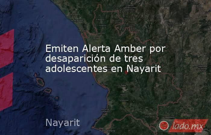 Emiten Alerta Amber por desaparición de tres adolescentes en Nayarit. Noticias en tiempo real
