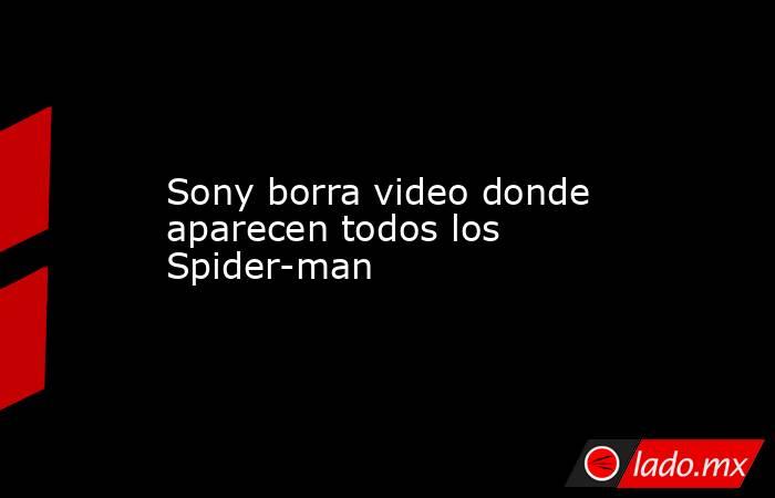 Sony borra video donde aparecen todos los Spider-man
. Noticias en tiempo real