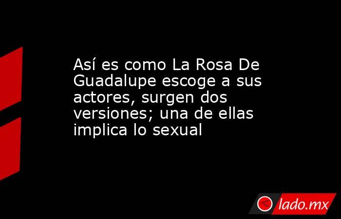 Así es como La Rosa De Guadalupe escoge a sus actores, surgen dos versiones; una de ellas implica lo sexual. Noticias en tiempo real