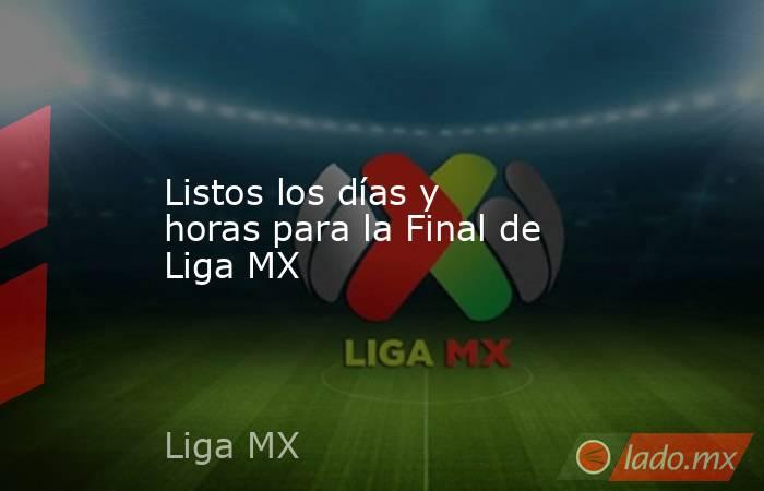 Listos los días y horas para la Final de Liga MX. Noticias en tiempo real