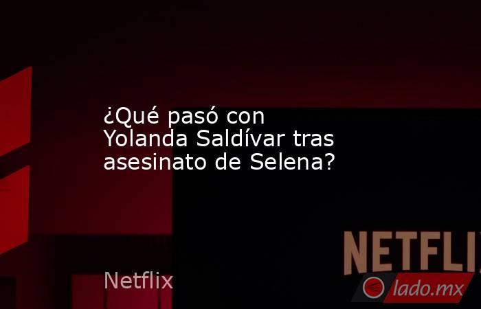 ¿Qué pasó con Yolanda Saldívar tras asesinato de Selena?. Noticias en tiempo real