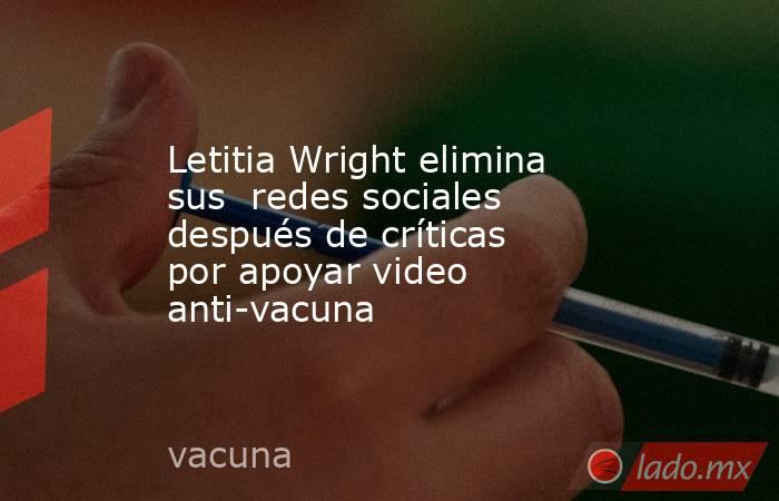 Letitia Wright elimina sus  redes sociales después de críticas por apoyar video anti-vacuna. Noticias en tiempo real