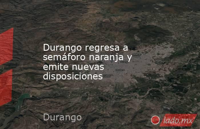 Durango regresa a semáforo naranja y emite nuevas disposiciones. Noticias en tiempo real