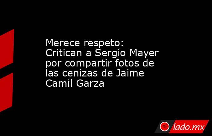 Merece respeto: Critican a Sergio Mayer por compartir fotos de las cenizas de Jaime Camil Garza
. Noticias en tiempo real
