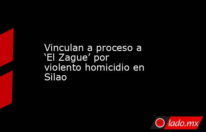 Vinculan a proceso a ‘El Zague’ por violento homicidio en Silao. Noticias en tiempo real