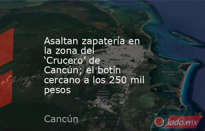 Asaltan zapatería en la zona del ‘Crucero’ de Cancún; el botín cercano a los 250 mil pesos. Noticias en tiempo real